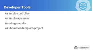 Developer Tools
k/sample-controller
k/sample-apiserver
k/code-generator
k/kubernetes-template-project
 