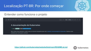 Localização PT-BR: Por onde começar
Entender como funciona o projeto
https://github.com/kubernetes/website/blob/main/README-pt.md
 