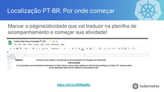 Localização PT-BR: Por onde começar
Marcar a página/atividade que vai traduzir na planilha de
acompanhamento e começar sua atividade!
https://bit.ly/3K84gbRz
 