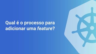 Qual é o processo para
adicionar uma feature?
 