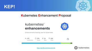 KEP!
Kubernetes Enhancement Proposal
https://git.k8s.io/enhancements
 