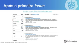Após a primeira issue
https://go.k8s.io/help-wanted
Source: Bob Killen/Sahdev Zala on #sig-contribex
 