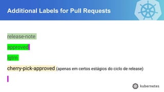 Additional Labels for Pull Requests
release-note
approved
lgtm
cherry-pick-approved (apenas em certos estágios do ciclo de release)
 