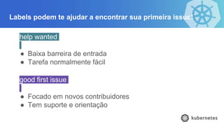 Labels podem te ajudar a encontrar sua primeira issue!
help wanted
● Baixa barreira de entrada
● Tarefa normalmente fácil
good first issue
● Focado em novos contribuidores
● Tem suporte e orientação
 