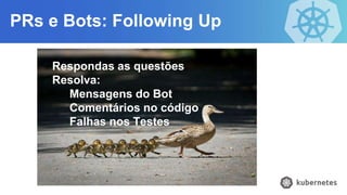 PRs e Bots: Following Up
Respondas as questões
Resolva:
Mensagens do Bot
Comentários no código
Falhas nos Testes
 
