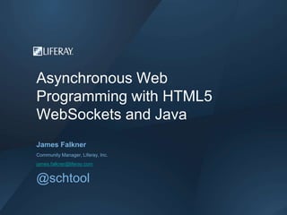 Asynchronous Web
Programming with HTML5
WebSockets and Java
James Falkner
Community Manager, Liferay, Inc.
james.falkner@liferay.com
@schtool
 