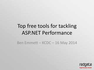 Top free tools for tackling
ASP.NET Performance
Ben Emmett – KCDC – 16 May 2014
 
