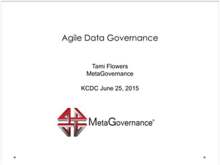 Agile Data Governance
Tami Flowers
MetaGovernance
KCDC June 25, 2015
 