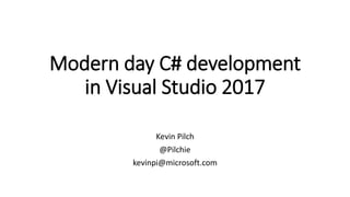 Modern day C# development
in Visual Studio 2017
Kevin Pilch
@Pilchie
kevinpi@microsoft.com
 