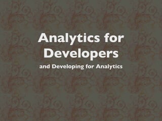 Analytics for
Developers
and Developing for Analytics
 