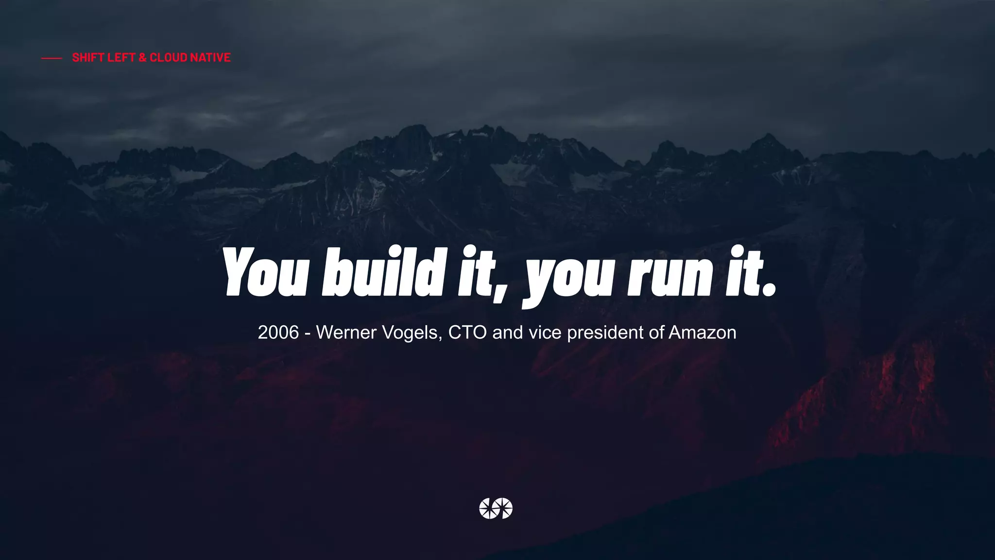 SHIFT LEFT & CLOUD NATIVE
You build it, you run it.
2006 - Werner Vogels, CTO and vice president of Amazon
 