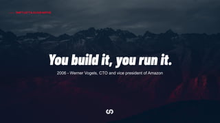 SHIFT LEFT & CLOUD NATIVE
You build it, you run it.
2006 - Werner Vogels, CTO and vice president of Amazon
 