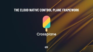 THE CLOUD NATIVE CONTROL PLANE FRAMEWORK
 