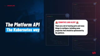 CROSSPLANE
The Platform API
The Kubernetes way
🚨 COGNITIVE LOAD ALERT 🚨
There are a lot of moving parts and many
things to conﬁgure, including some
properties that should be opinionated by
the platform.
 