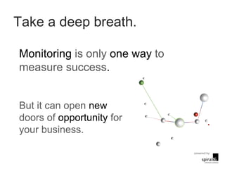 Take a deep breath. Monitoring  is only  one way  to measure success . But it can open  new  doors of  opportunity  for your business. 