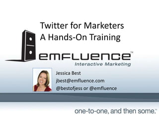 Twitter for Marketers
A Hands-On Training


   Jessica Best
   jbest@emfluence.com
   @bestofjess or @emfluence
 
