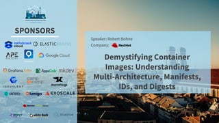 SPONSORS
Speaker: Robert Bohne
Company:
Demystifying Container
Images: Understanding
Multi-Architecture, Manifests,
IDs, and Digests
 