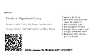 Exercise 1
Developer Experience Survey
Respond to the Coding War Games questionnaire
Replace “phone” with “notifications,” i.e. Slack, Teams
https://www.menti.com/alzm4dwrr9bw
 