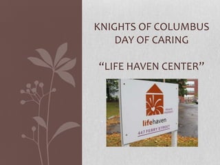 KNIGHTS OF COLUMBUS
    DAY OF CARING

“LIFE HAVEN CENTER”
 