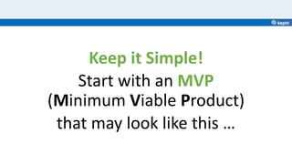 Keep it Simple!
Start with an MVP
(Minimum Viable Product)
that may look like this …
 