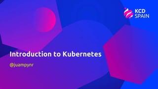 Introduction to Kubernetes
@juampynr
 