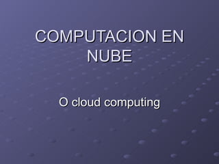 COMPUTACION EN NUBE O cloud computing 