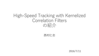High-Speed Tracking with Kernelized
Correlation Filters
の紹介
西村仁志
2016/7/11
 