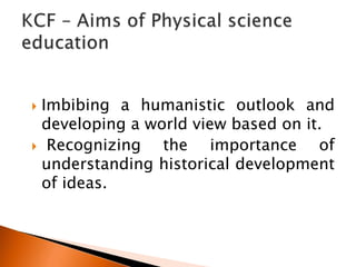  Imbibing a humanistic outlook and
developing a world view based on it.
 Recognizing the importance of
understanding historical development
of ideas.
 