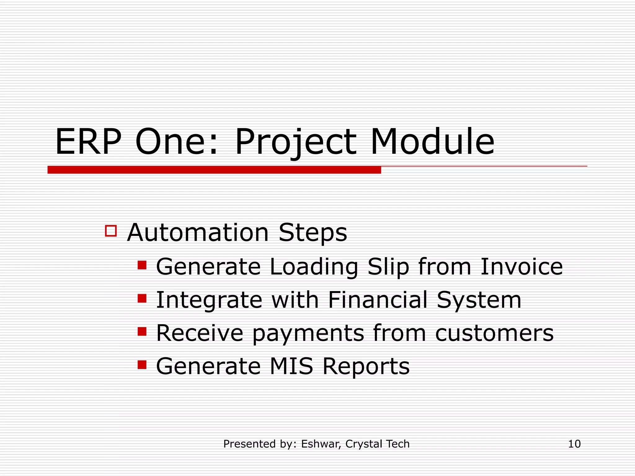 ERP One: Project Module Automation Steps Generate Loading Slip from Invoice Integrate with Financial System Receive payments from customers Generate MIS Reports 