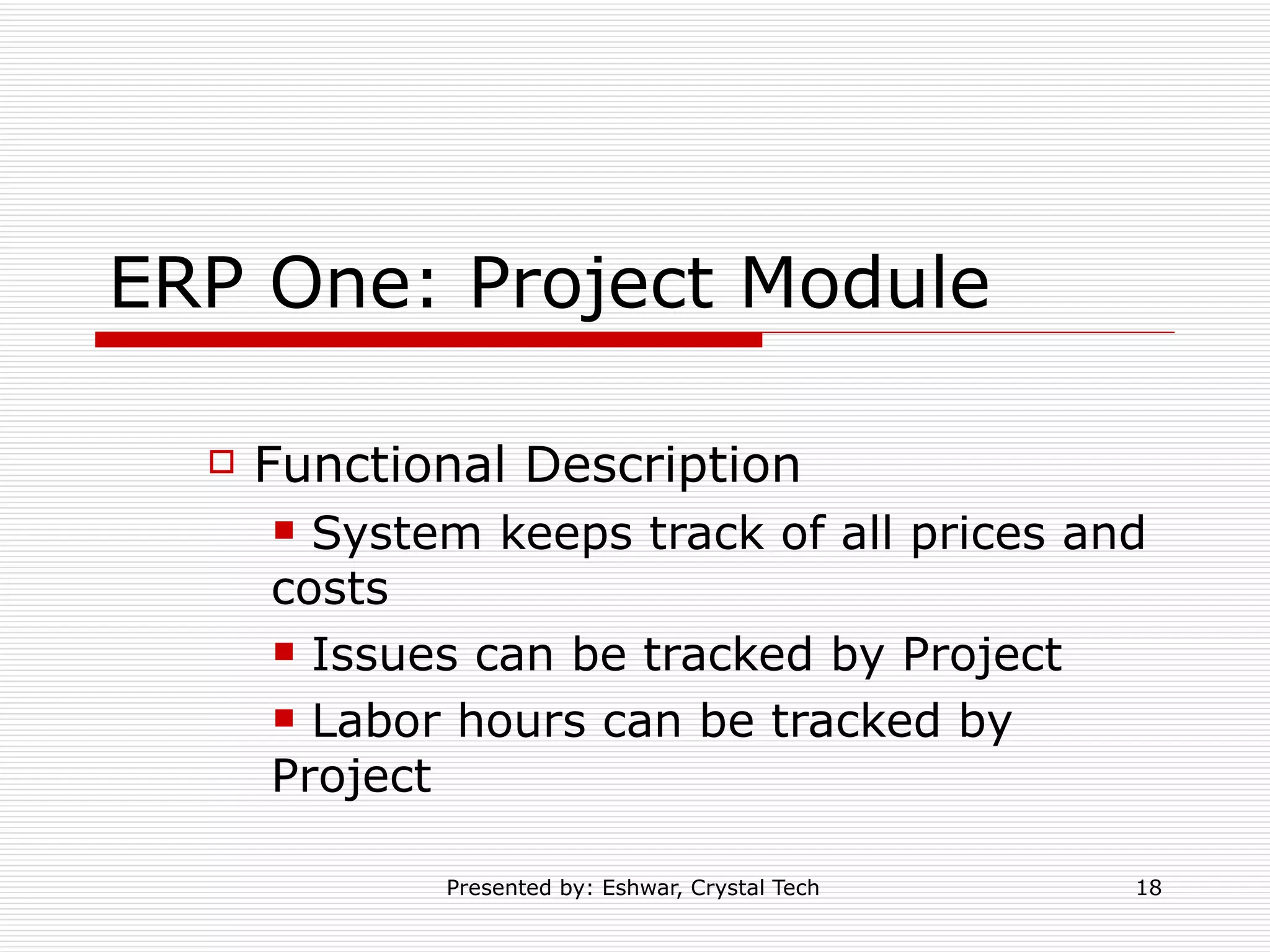 ERP One: Project Module Functional Description  System keeps track of all prices and costs Issues can be tracked by Project Labor hours can be tracked by Project 