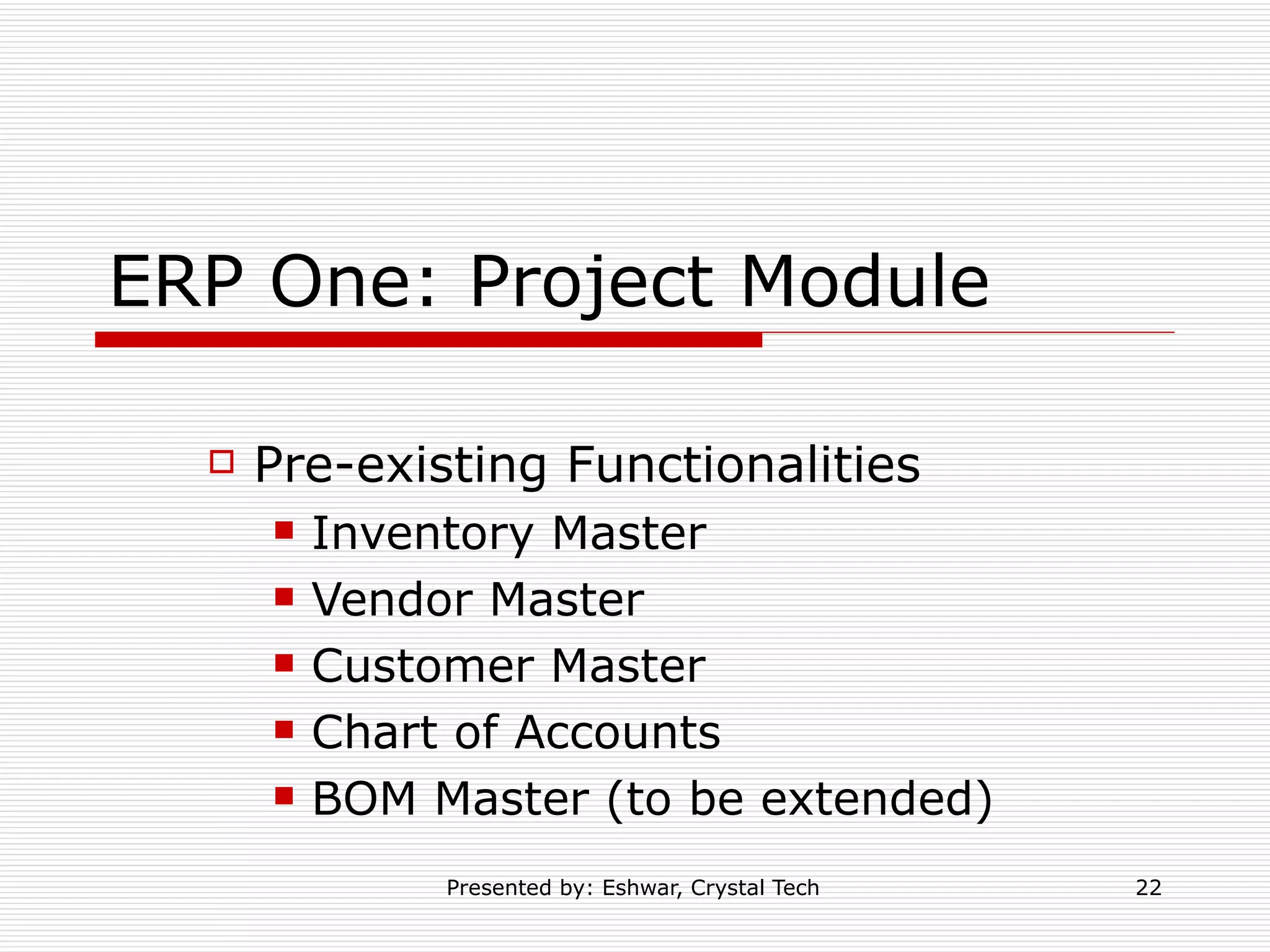 ERP One: Project Module Pre-existing Functionalities Inventory Master Vendor Master Customer Master Chart of Accounts BOM Master (to be extended) 