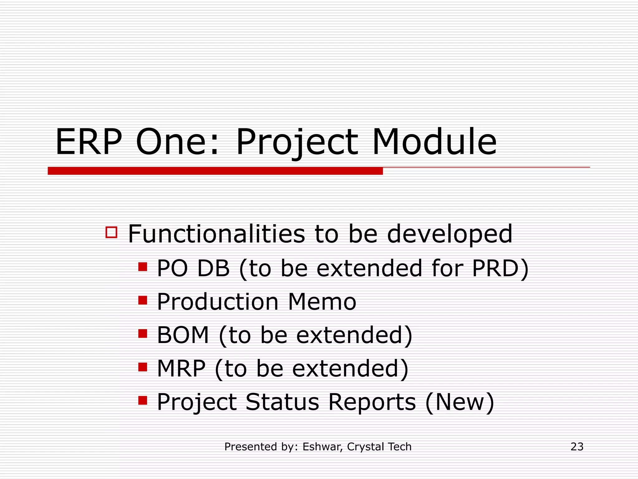 ERP One: Project Module Functionalities to be developed PO DB (to be extended for PRD) Production Memo BOM (to be extended) MRP (to be extended) Project Status Reports (New) 