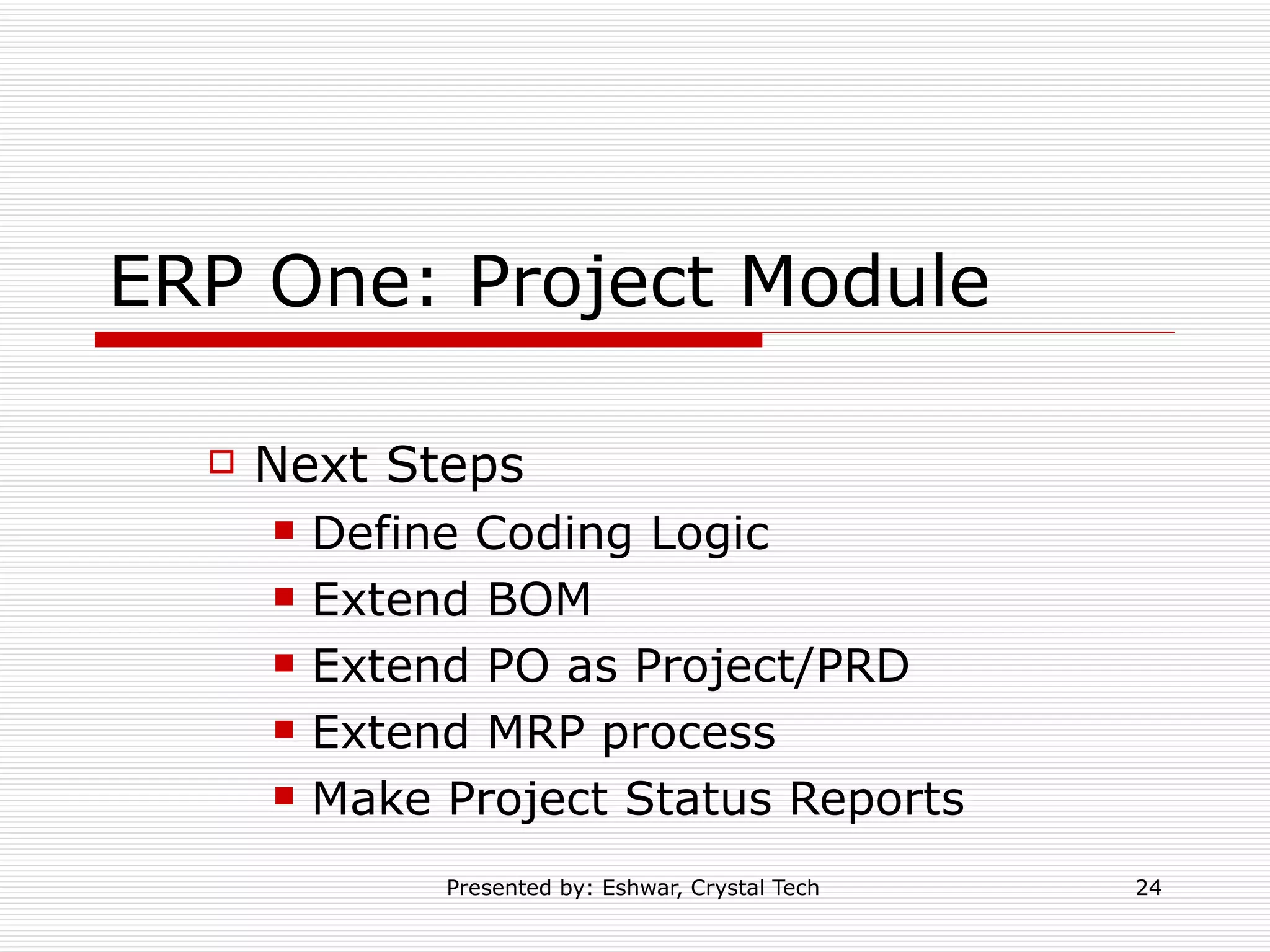 ERP One: Project Module Next Steps Define Coding Logic Extend BOM  Extend PO as Project/PRD Extend MRP process Make Project Status Reports  