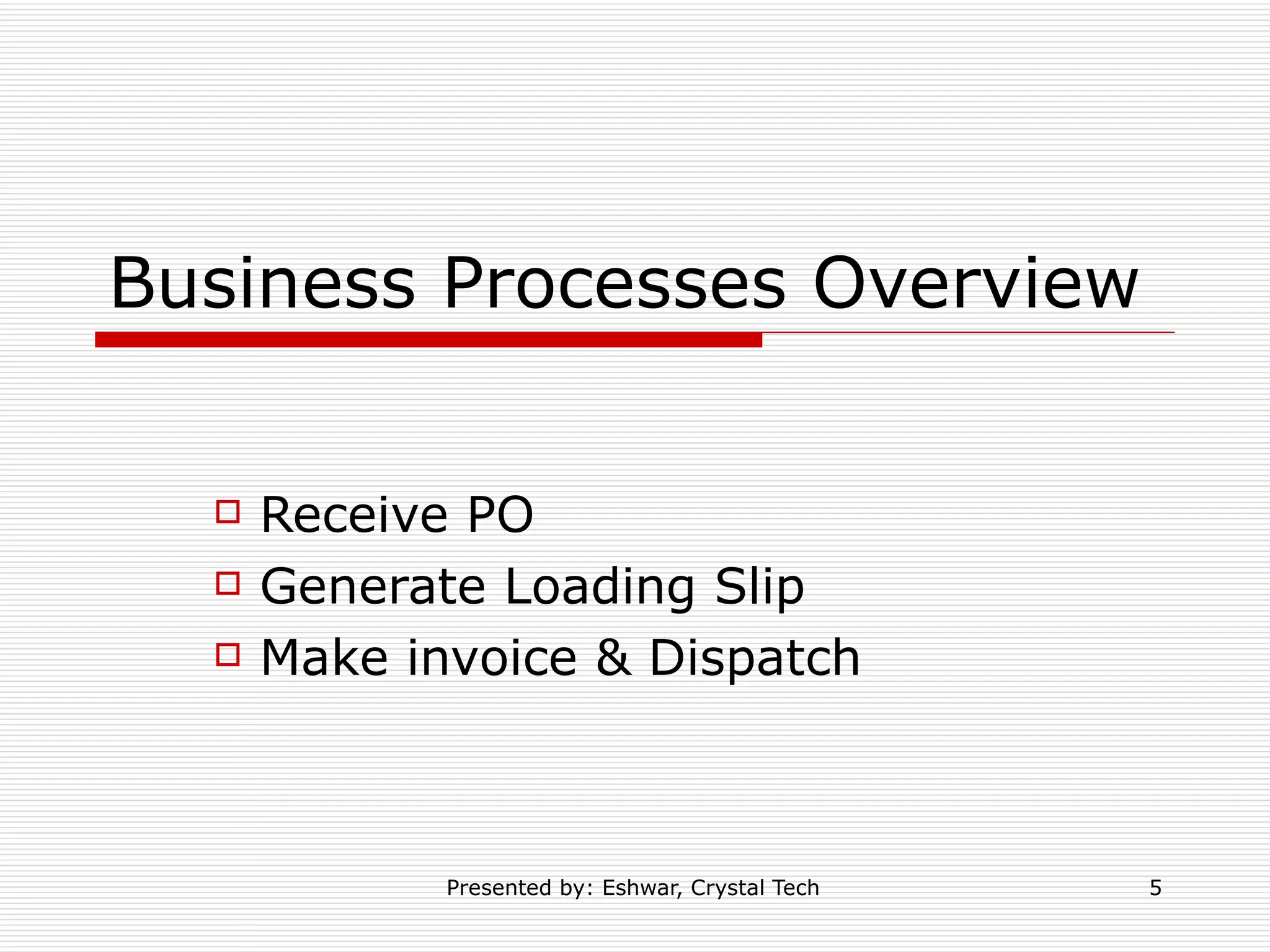 Business Processes Overview Receive PO Generate Loading Slip Make invoice & Dispatch 