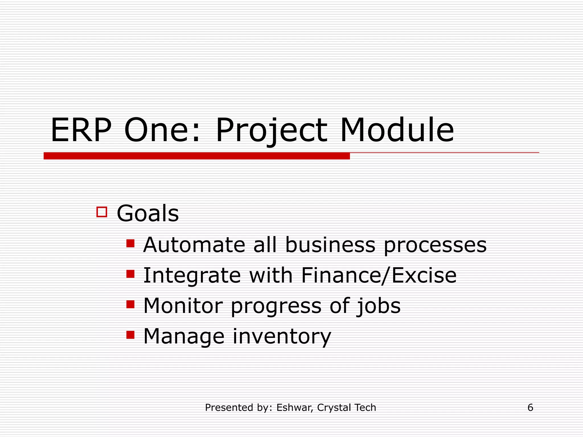 ERP One: Project Module Goals Automate all business processes Integrate with Finance/Excise Monitor progress of jobs Manage inventory 