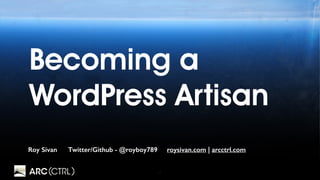 1
Becoming a
WordPress Artisan
Roy Sivan Twitter/Github - @royboy789 roysivan.com | arcctrl.com
 