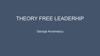 THEORY FREE LEADERHIP
George Avramescu
 