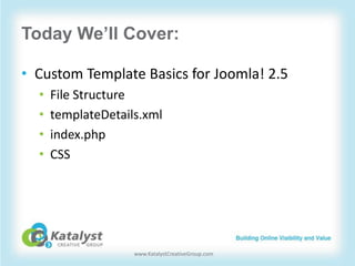 Today We’ll Cover:

• Custom Template Basics for Joomla! 2.5
  •   File Structure
  •   templateDetails.xml
  •   index.ph...