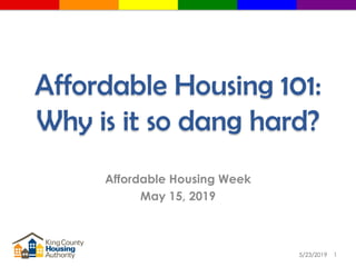 Affordable Housing 101:
Why is it so dang hard?
5/23/2019 1
Affordable Housing Week
May 15, 2019
 