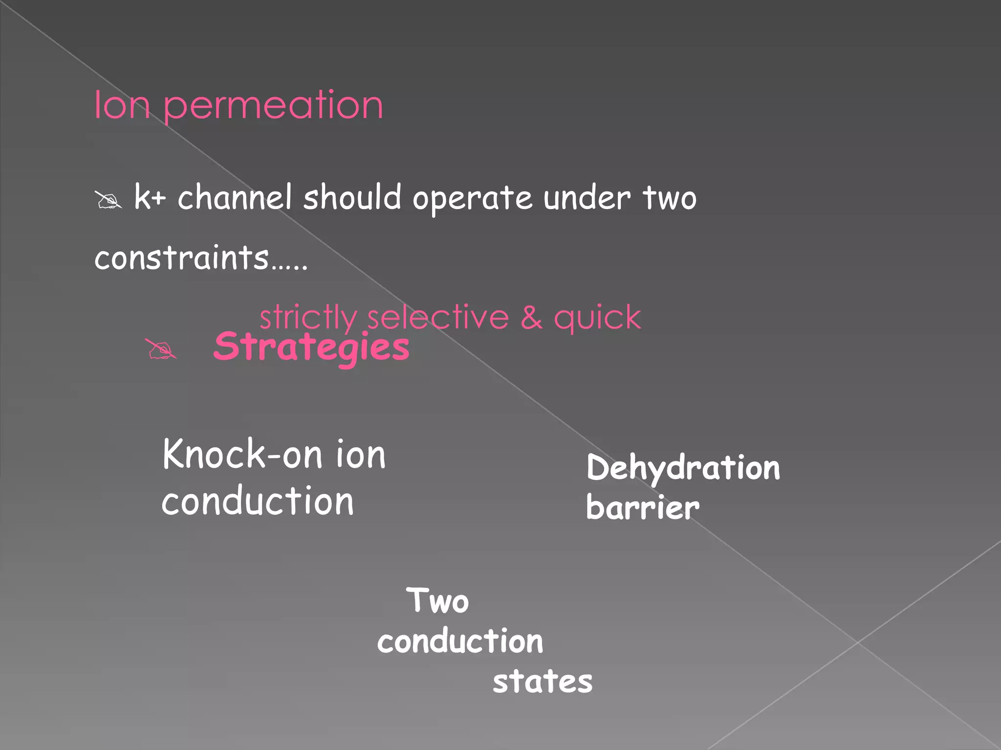 Ion permeation
 k+ channel should operate under two

constraints…..
strictly selective & quick

 Strategies
Knock-on ion
conduction

Dehydration
barrier

Two
conduction
states

 
