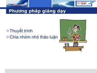 L o g o
Phương pháp giảng dạy
Thuyết trình
Chia nhóm nhỏ thảo luận
 