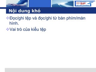 L o g o
Nội dung khó
Đọc/ghi tệp và đọc/ghi từ bàn phím/màn
hình.
Vai trò của kiểu tệp
 