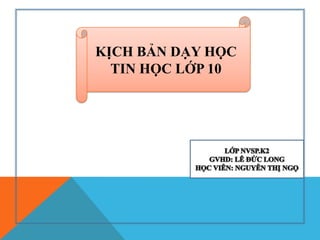 KỊCH BẢN DẠY HỌC
TIN HỌC LỚP 10

 