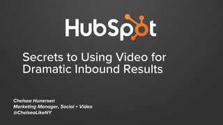 Secrets to Using Video for
Dramatic Inbound Results
Chelsea Hunersen
Marketing Manager, Social + Video
@ChelseaLikeNY
 