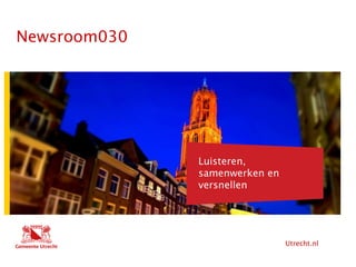 Utrecht.nl
Hier komt tekst
Newsroom030
Hier komt ook tekst
Luisteren,
samenwerken en
versnellen
 