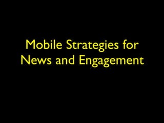 Mobile Strategies for
News and Engagement
 
