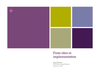 +




    From idea to
    implementation
    Susan Mernit
    KCIC Boot Camp Webinar
    August 18, 2011
 