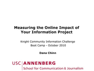 Measuring the Online Impact of
Your Information Project
Knight Community Information Challenge
Boot Camp - October 2010
Dana Chinn
 