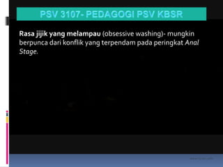 kasran hj mat jiddin
Rasa jijik yang melampau (obsessive washing)- mungkin
berpunca dari konflik yang terpendam pada peringkat Anal
Stage.
 