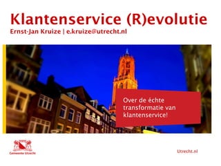 Utrecht.nl
Hier komt tekst
Klantenservice (R)evolutie
Ernst-Jan Kruize | e.kruize@utrecht.nl
Hier komt ook tekst
Over de échte
transformatie van
klantenservice!
 